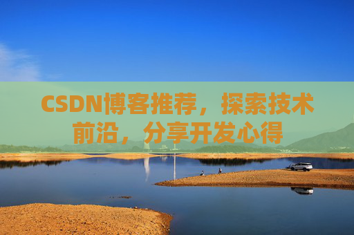 CSDN博客推荐,探索技术前沿,分享开发心得
